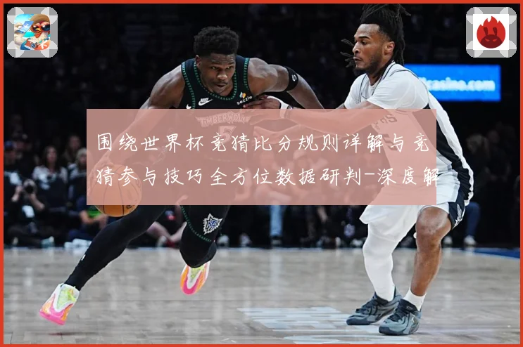 围绕世界杯竞猜比分规则详解与竞猜参与技巧全方位数据研判-深度解析