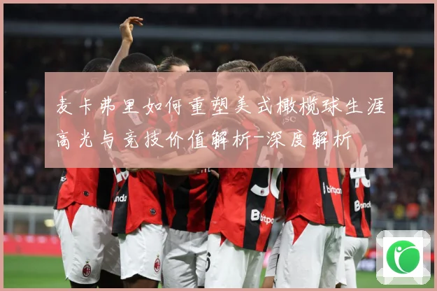 麦卡弗里如何重塑美式橄榄球生涯高光与竞技价值解析-深度解析