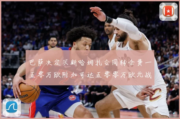 巴萨决定买断哈姆扎合同转会费一五零万欧附加可达五零零万欧元战术观察-深度解析