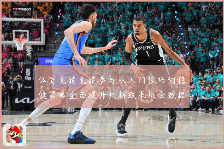 体育竞猜竞猜参与从入门技巧到稳健策略全面提升判断效果机会数据研判-深度解析