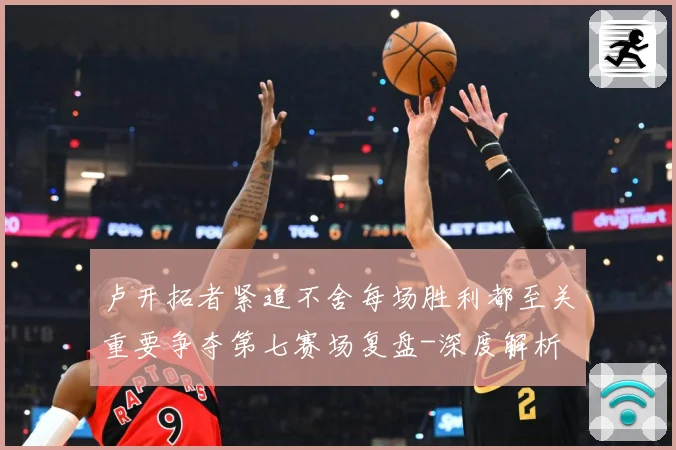 卢开拓者紧追不舍每场胜利都至关重要争夺第七赛场复盘-深度解析