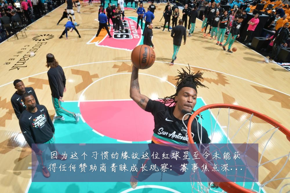 因为这个习惯的缘故这位红球星至今未能获得任何赞助商青睐成长观察:赛事焦点深度解读与最新形势分析
