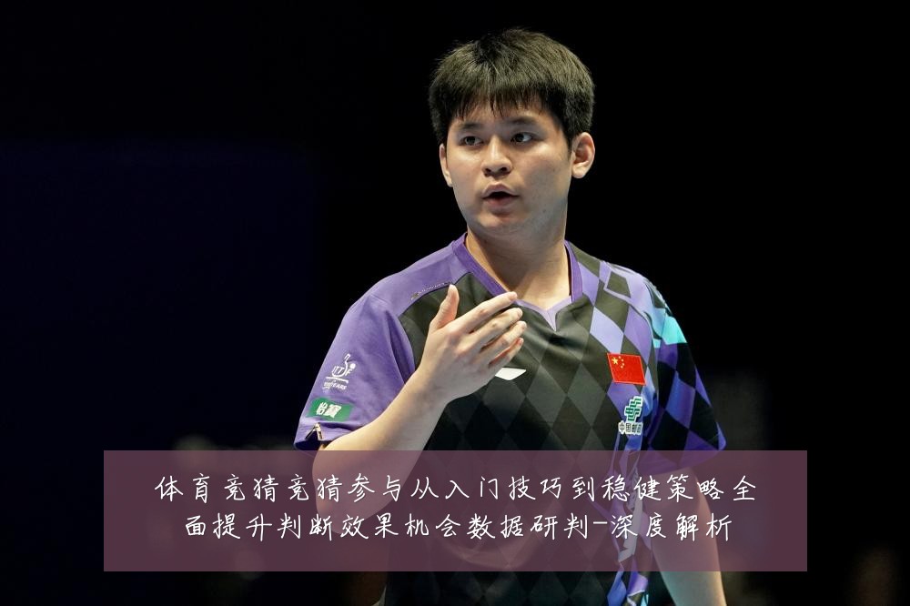体育竞猜竞猜参与从入门技巧到稳健策略全面提升判断效果机会数据研判-深度解析