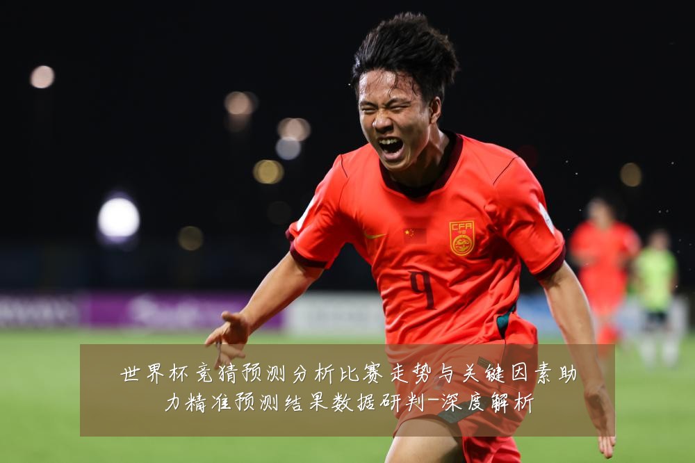 世界杯竞猜预测分析比赛走势与关键因素助力精准预测结果数据研判-深度解析