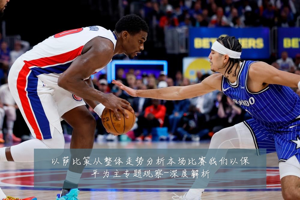 以萨比策从整体走势分析本场比赛我们以保平为主专题观察-深度解析