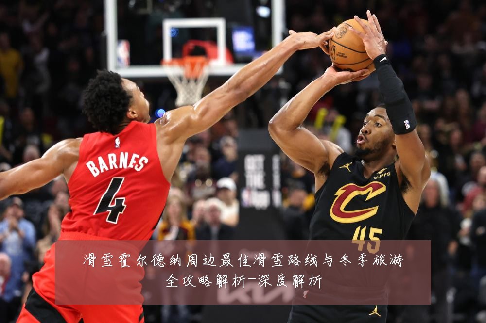 滑雪霍尔德纳周边最佳滑雪路线与冬季旅游全攻略解析-深度解析