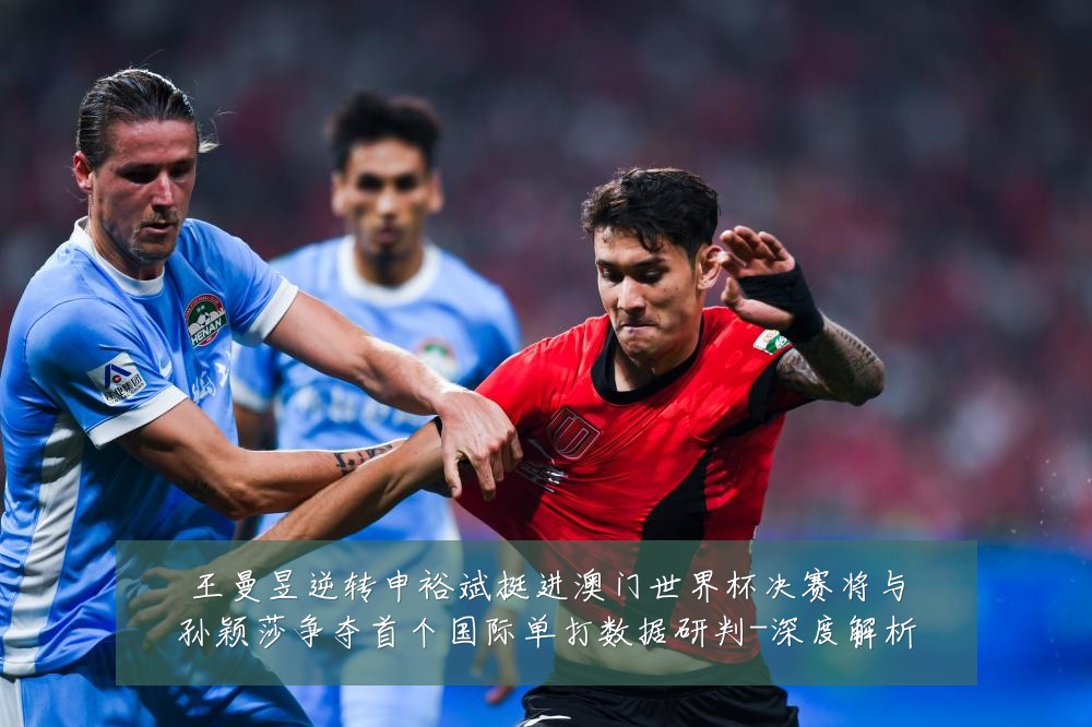 王曼昱逆转申裕斌挺进澳门世界杯决赛将与孙颖莎争夺首个国际单打数据研判-深度解析